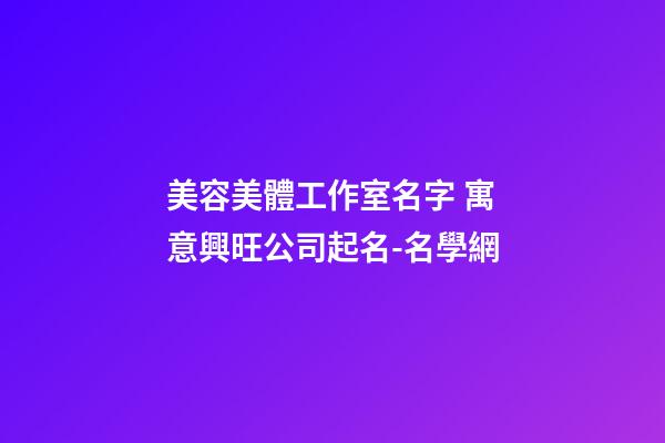 美容美體工作室名字 寓意興旺公司起名-名學網